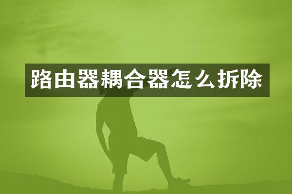路由器耦合器怎么拆除