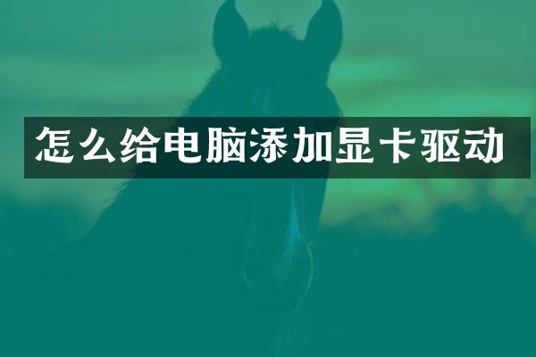 怎么给电脑添加显卡驱动