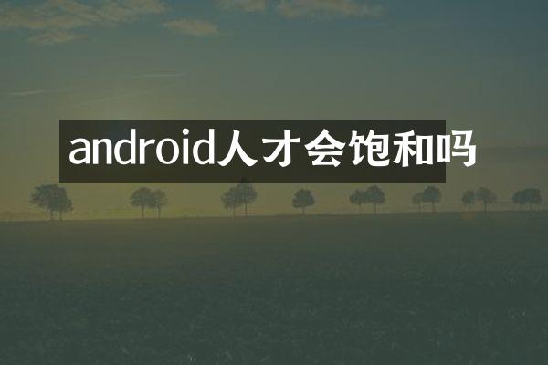 android人才会饱和吗