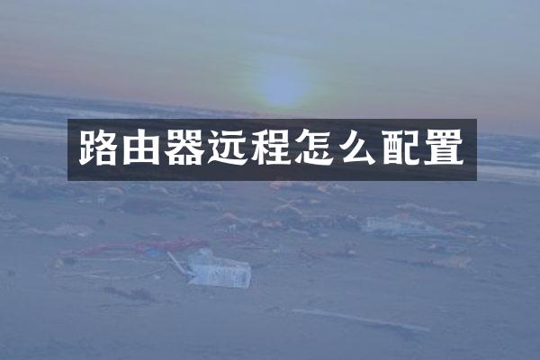 路由器远程怎么配置
