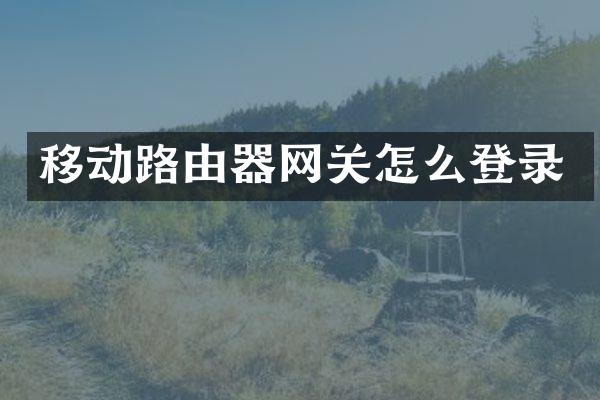 移动路由器网关怎么登录