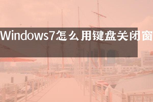Windows7怎么用键盘关闭窗口