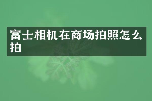 富士相机在商场拍照怎么拍