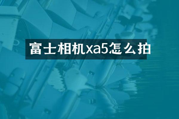 富士相机xa5怎么拍