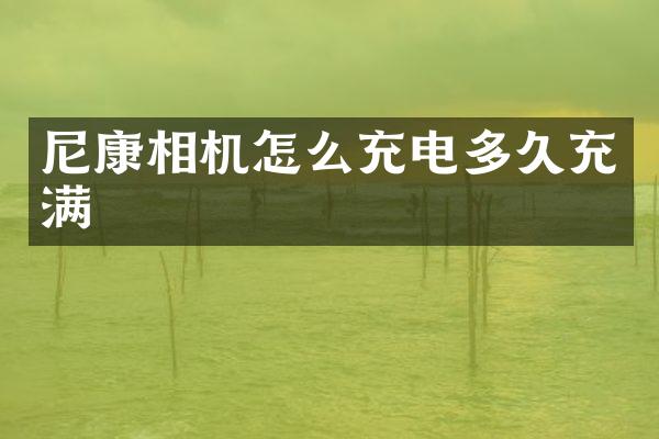 尼康相机怎么充电多久充满