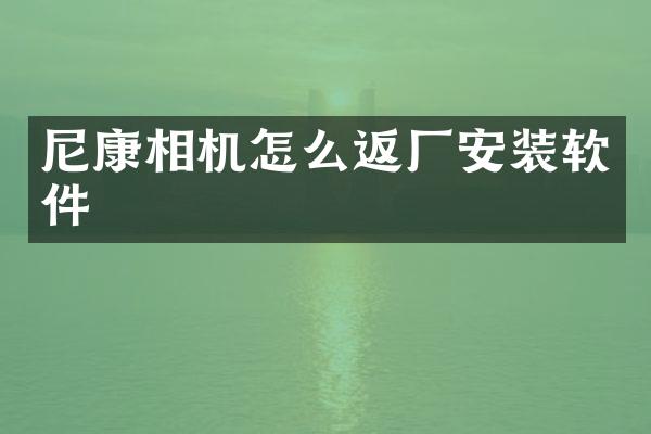 尼康相机怎么返厂安装软件