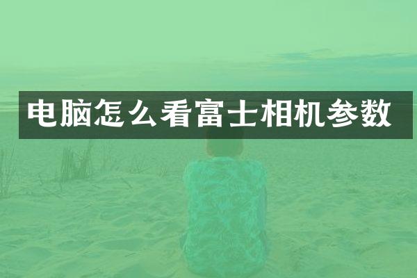 电脑怎么看富士相机参数