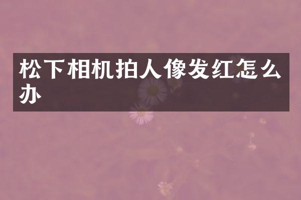 相机拍人像发红怎么办