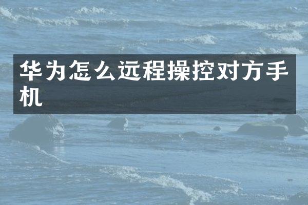 华为怎么远程操控对方手机