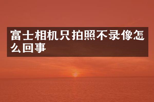 富士相机只拍照不录像怎么回事