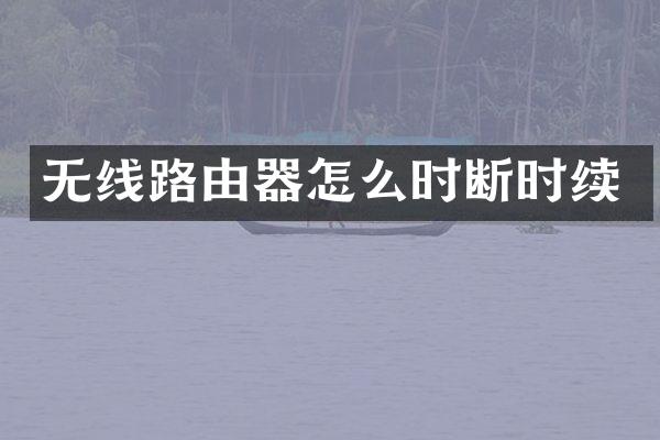 无线路由器怎么时断时续