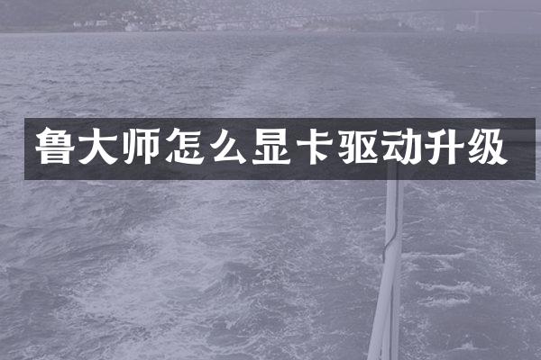 鲁大师怎么显卡驱动升级
