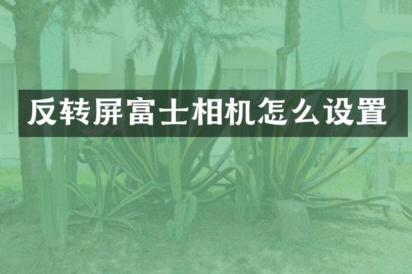 反转屏富士相机怎么设置