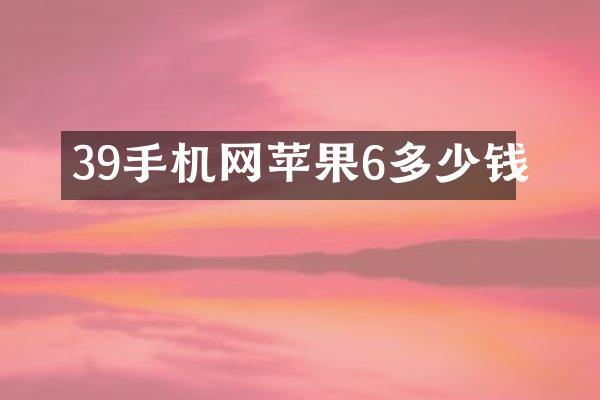39手机网苹果6多少钱