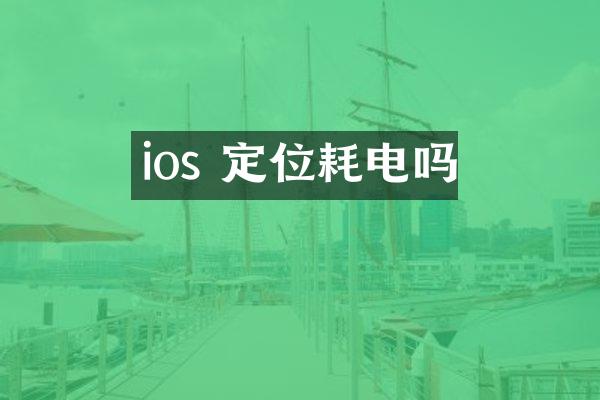 ios 定位耗电吗