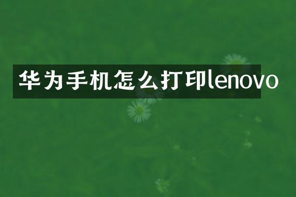 华为手机怎么打印lenovo