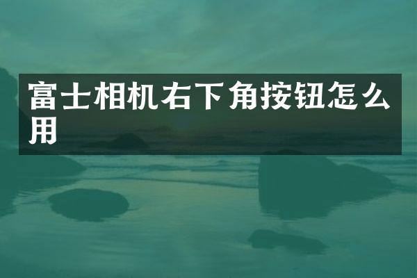 富士相机右下角按钮怎么用