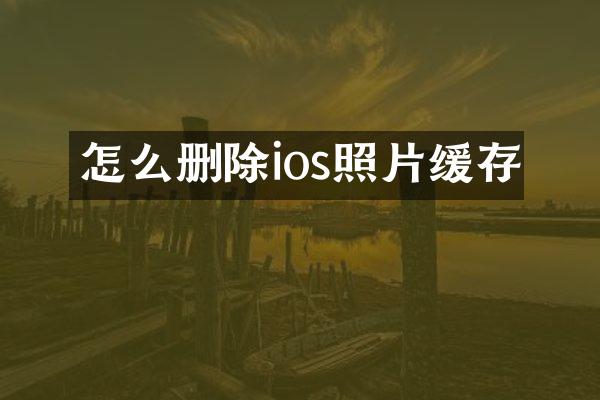 怎么删除ios照片缓存