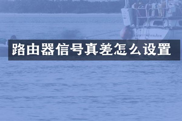 路由器信号真差怎么设置