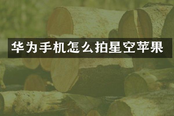 华为手机怎么拍星空苹果