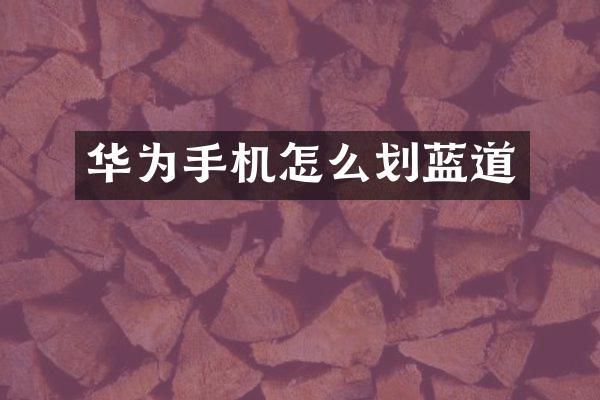 华为手机怎么划蓝道