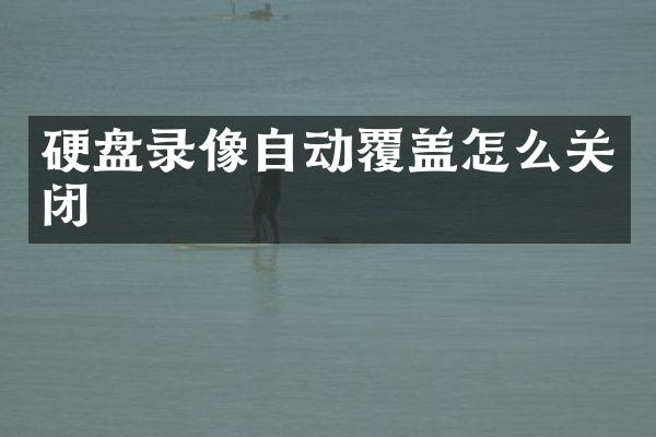 硬盘录像自动覆盖怎么关闭