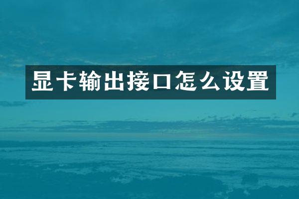 显卡输出接口怎么设置