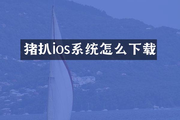 猪扒ios系统怎么下载
