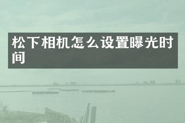 相机怎么设置曝光时间