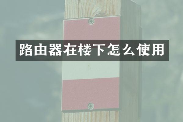 路由器在楼下怎么使用