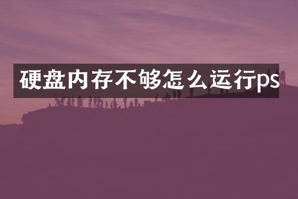 硬盘内存不够怎么运行ps