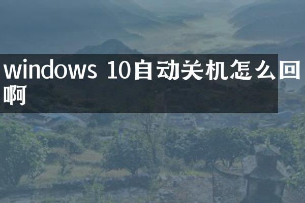 windows 10自动关机怎么回事啊