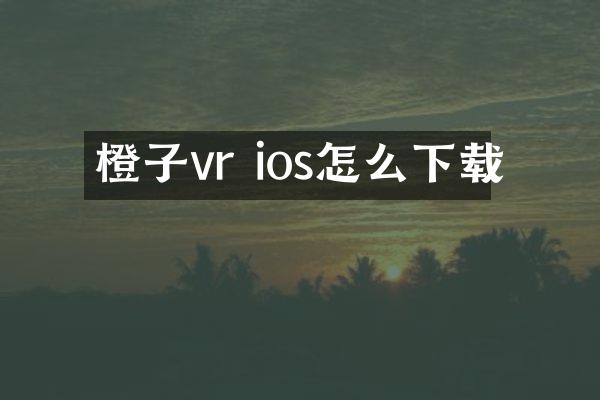 橙子vr ios怎么下载