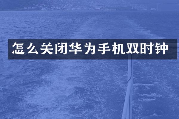 怎么关闭华为手机双时钟