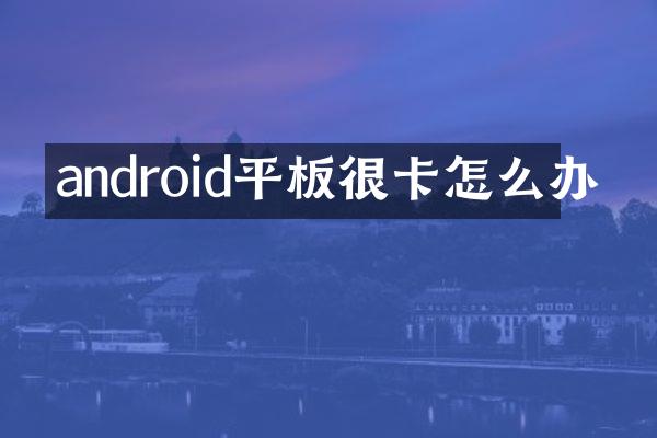android平板很卡怎么办