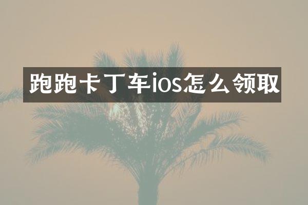 跑跑卡丁车ios怎么领取