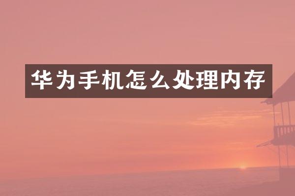 华为手机怎么处理内存