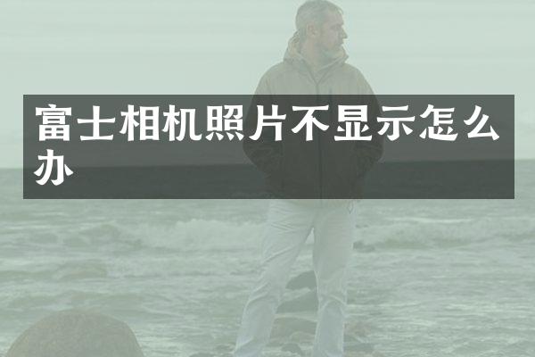 富士相机照片不显示怎么办