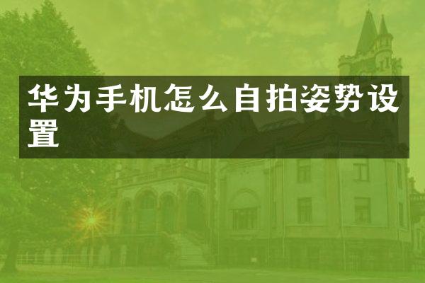 华为手机怎么自拍姿势设置