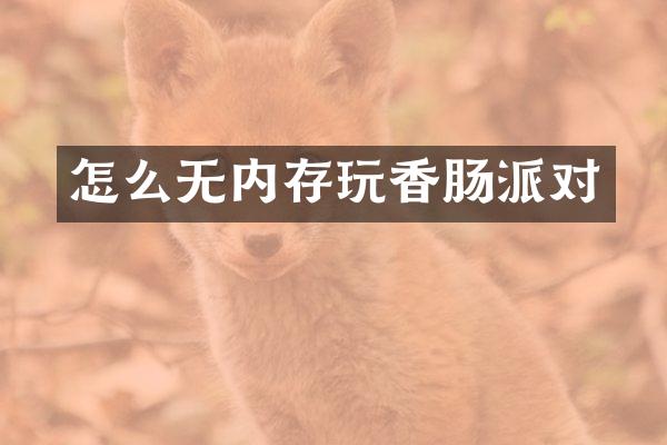 怎么无内存玩香肠派对