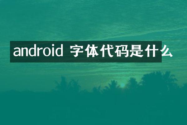 android 字体代码是什么
