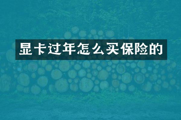 显卡过年怎么买保险的