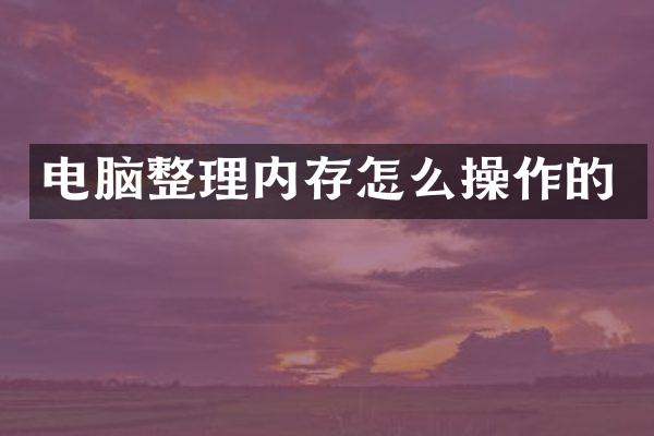 电脑整理内存怎么操作的