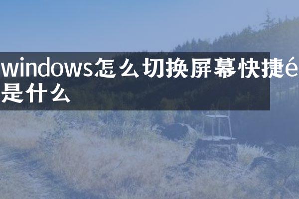 windows怎么切换屏幕快捷键是什么