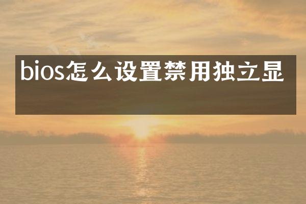 bios怎么设置禁用独立显卡