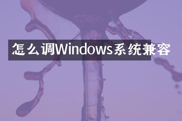 怎么调Windows系统兼容