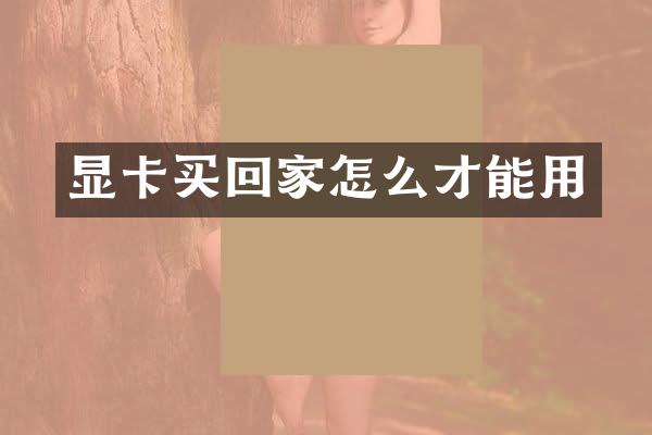 显卡买回家怎么才能用