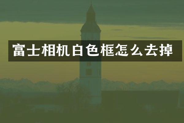 富士相机白色框怎么去掉