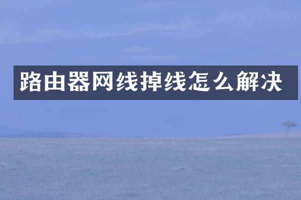 路由器网线掉线怎么解决