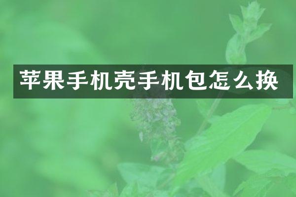 苹果手机壳手机包怎么换